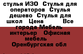 стулья ИЗО, Стулья для операторов, Стулья дешево, Стулья для школ › Цена ­ 450 - Все города Мебель, интерьер » Офисная мебель   . Оренбургская обл.